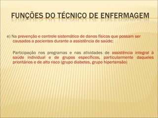 e) Na prevenção e controle sistemático de danos físicos que possam ser
causados a pacientes durante a assistência de saúde;
Participação nos programas e nas atividades de assistência integral à
saúde individual e de grupos específicos, particularmente daqueles
prioritários e de alto risco (grupo diabetes, grupo hipertensão)
 
