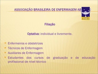 Filiação
Optativa: individual e livremente.
 Enfermeiros e obstetrizes
 Técnicos de Enfermagem
 Auxiliares de Enfermagem
 Estudantes dos cursos de graduação e de educação
profissional de nível técnico
 
