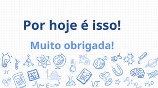 Por hoje é isso!
Muito obrigada!
 