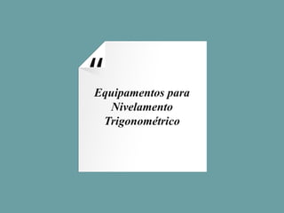 “
Equipamentos para
Nivelamento
Trigonométrico
 