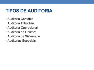 TIPOS DE AUDITORIA
• Auditoria Contábil;
• Auditoria Tributária;
• Auditoria Operacional;
• Auditoria de Gestão;
• Auditoria de Sistema; e
• Auditorias Especiais
 