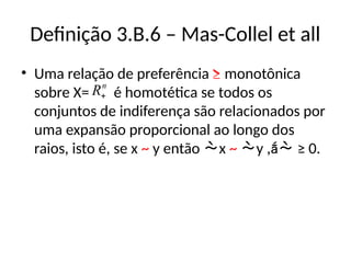 Definição 3.B.6 – Mas-Collel et all
• Uma relação de preferência ≥ monotônica
sobre X= é homotética se todos os
conjuntos de indiferença são relacionados por
uma expansão proporcional ao longo dos
raios, isto é, se x ~ y então x ~ y , ≥ 0.
n
R
 