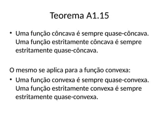 Teorema A1.15
• Uma função côncava é sempre quase-côncava.
Uma função estritamente côncava é sempre
estritamente quase-côncava.
O mesmo se aplica para a função convexa:
• Uma função convexa é sempre quase-convexa.
Uma função estritamente convexa é sempre
estritamente quase-convexa.
 