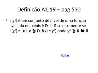 Definição A1.19 – pag 530
• L(y0
) é um conjunto de nível de uma função
avaliada nos reais f: D  R se e somente se
L(y0
) = {x | x  D, f(x) = y0
) onde y0
 R  R.
Voltar
 