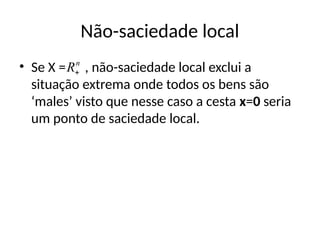Não-saciedade local
• Se X = , não-saciedade local exclui a
situação extrema onde todos os bens são
‘males’ visto que nesse caso a cesta x=0 seria
um ponto de saciedade local.
n
R
 