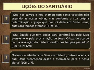 “Que nos salvou e nos chamou com santa vocação; não
segundo as nossas obras, mas conforme a sua própria
determinação e graça que nos foi dada em Cristo Jesus,
antes dos tempos eternos” (2Tm 1:9).
“Ora, àquele que tem poder para confirmá-los pelo Meu
evangelho e pela proclamação de Jesus Cristo, de acordo
com a revelação do mistério oculto nos tempos passados”
(Rm 16:25 NVI).
“Falamos a sabedoria de Deus em mistério, outrora oculta, a
qual Deus preordenou desde a eternidade para a nossa
glória” (1Co 2:7).
Pr.Davi Passos
 