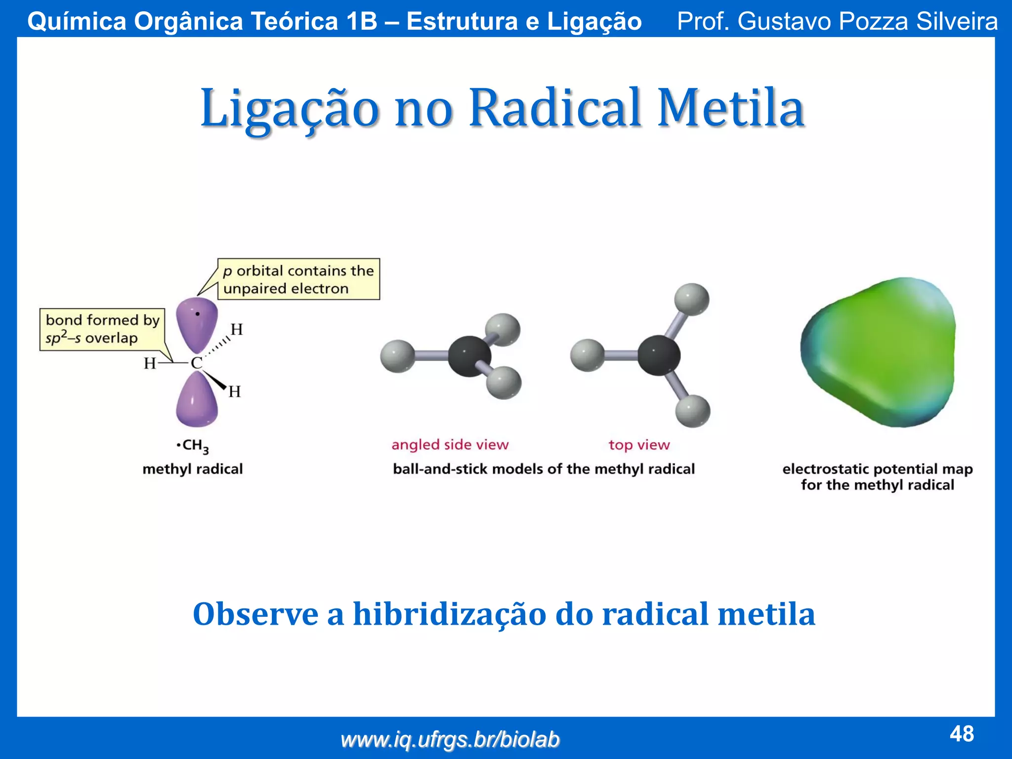 Química Orgânica Teórica 1B – Estrutura e Ligação

Prof. Gustavo Pozza Silveira

Ligação no Radical Metila

Observe a hibridização do radical metila

www.iq.ufrgs.br/biolab

48

 
