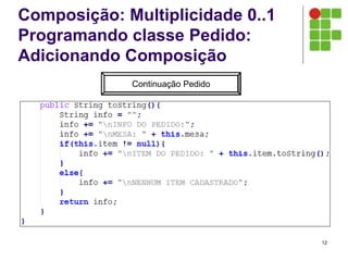 Composição: Multiplicidade 0..1
Programando classe Pedido:
Adicionando Composição
12
Continuação Pedido
 