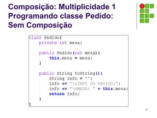 Composição: Multiplicidade 1
Programando classe Pedido:
Sem Composição
17
 