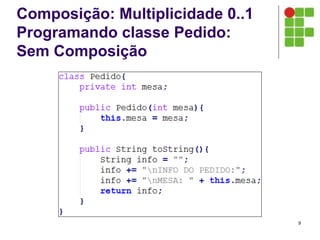 Composição: Multiplicidade 0..1
Programando classe Pedido:
Sem Composição
9
 
