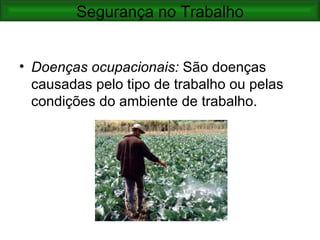 Segurança no Trabalho


• Doenças ocupacionais: São doenças
  causadas pelo tipo de trabalho ou pelas
  condições do ambiente de trabalho.
 