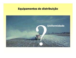 Equipamentos de distribuição




                    Uniformidade
 