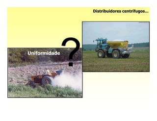 Distribuidores centrífugos...




Uniformidade
 