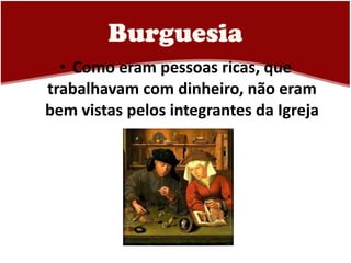 Burguesia Como eram pessoas ricas, que trabalhavam com dinheiro, não eram bem vistas pelos integrantes da Igreja 