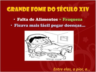 Grande Fome do Século XIV Falta de Alimentos  = Fraqueza Ficava mais fácil pegar doenças… Entre elas, a pior, a… 