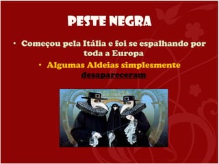Peste Negra Começou pela Itália e foi se espalhando por toda a Europa Algumas Aldeias simplesmente  desapareceram 