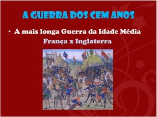 A Guerra dos Cem Anos A mais longa Guerra da Idade Média França x Inglaterra 