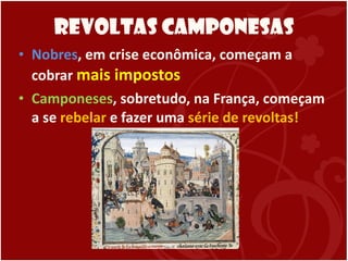 Revoltas Camponesas Nobres , em crise econômica, começam a cobrar  mais impostos Camponeses , sobretudo, na França, começam a se  rebelar  e fazer uma  série de revoltas! 