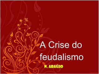 A Crise do feudalismo N. Araújo 