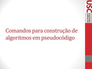Comandos para construção de
algoritmos em pseudocódigo
 