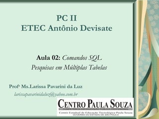 PC II ETEC Antônio Devisate Aula 02:   Comandos SQL Pesquisas em Múltiplas Tabelas Prof a  Ms.Larissa Pavarini da Luz [email_address] 