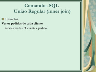 Comandos SQL  União Regular (inner join) Exemplos: Ver os pedidos de cada cliente tabelas usadas    cliente e pedido 