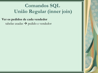Comandos SQL  União Regular (inner join) Ver os pedidos de cada vendedor tabelas usadas    pedido e vendedor 