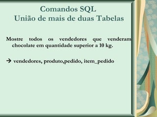 Comandos SQL  União de mais de duas Tabelas Mostre todos os vendedores que venderam chocolate em quantidade superior a 10 kg.    vendedores, produto,pedido, item_pedido 