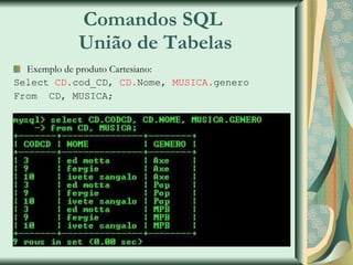 Comandos SQL  União de Tabelas Exemplo de produto Cartesiano: Select  CD. cod_CD,  CD. Nome,  MUSICA. genero From  CD, MUSICA; 
