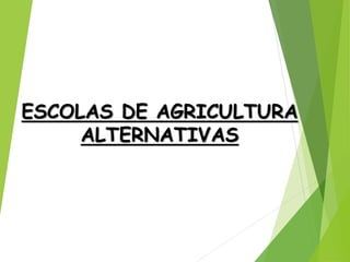 ESCOLAS DE AGRICULTURA
ALTERNATIVAS
 