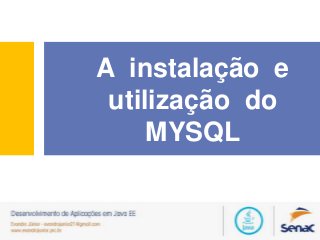 A instalação e
utilização do
MYSQL

 