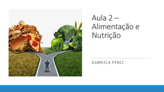 Aula 2 –
Alimentação e
Nutrição
GABRIELA PEREZ
 