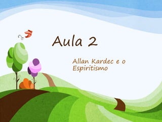 Aula 2
Allan Kardec e o
Espiritismo
 
