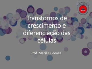 Transtornos de
crescimento e
diferenciação das
células
Prof. Marília Gomes
 