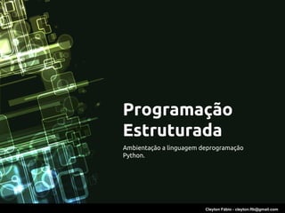 Programação
Estruturada
Ambientação a linguagem deprogramação
Python.




                         Cleyton Fábio - cleyton.flb@gmail.com
 