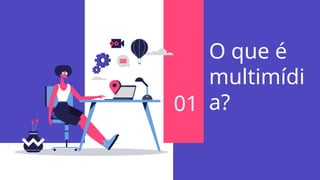 O que é
multimídi
a?
01
 