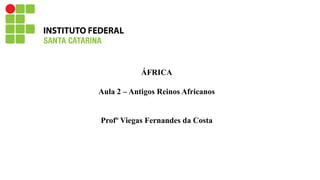 ÁFRICA
Aula 2 – Antigos Reinos Africanos
Profº Viegas Fernandes da Costa
 