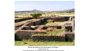 Ruínas do palácio real de Dungur, na Etiópia.
Crédito da foto: htt
 