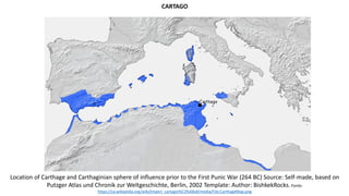 CARTAGO
Location of Carthage and Carthaginian sphere of influence prior to the First Punic War (264 BC) Source: Self-made, based on
Putzger Atlas und Chronik zur Weltgeschichte, Berlin, 2002 Template: Author: BishkekRocks.Fonte:
https://ca.wikipedia.org/wiki/Imperi_cartagin%C3%A8s#/media/File:CarthageMap.png
 