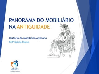 PANORAMA DO MOBILIÁRIO
NA ANTIGUIDADE
História do Mobiliário Aplicado
Profª Natalia Pieroni

 