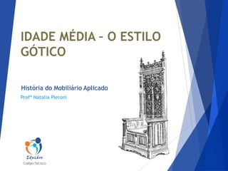IDADE MÉDIA – O ESTILO
GÓTICO
História do Mobiliário Aplicado
Profª Natalia Pieroni

 