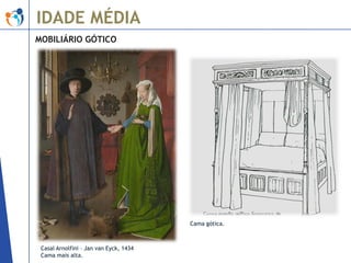 IDADE MÉDIA
MOBILIÁRIO GÓTICO

Cama gótica.

Casal Arnolfini – Jan van Eyck, 1434
Cama mais alta.

 
