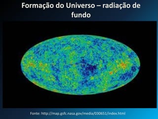 Formação do Universo – radiação de
fundo
Fonte: http://map.gsfc.nasa.gov/media/030651/index.html
 