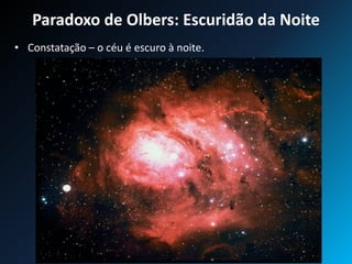 Paradoxo de Olbers: Escuridão da Noite
• Constatação – o céu é escuro à noite.
 