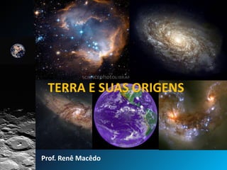 TERRA E SUAS ORIGENS
Prof. Renê Macêdo
 