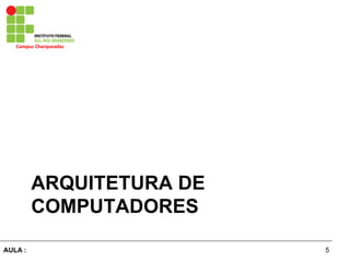 5AULA :
Campus	
  Charqueadas	
  
ARQUITETURA DE
COMPUTADORES
 