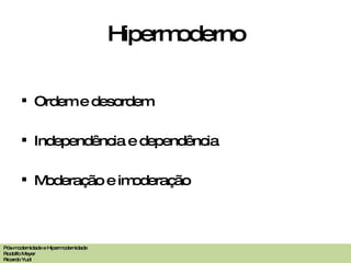 Hipermoderno Ordem e desordem Independência e dependência  Moderação e imoderação Pós-modernidade e Hipermodernidade Rodolfo Meyer Ricardo Yudi 