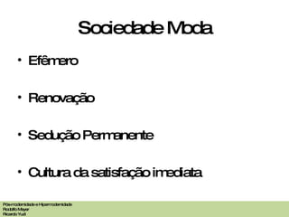Sociedade Moda Efêmero Renovação Sedução Permanente Cultura da satisfação imediata Pós-modernidade e Hipermodernidade Rodolfo Meyer Ricardo Yudi 