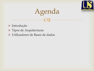 Agenda

 Introdução
 Tipos de Arquitecturas
 Utilizadores de Bases de dados

 