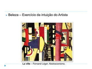  Beleza – Exercício da intuição do Artista
La ville – Fernand Léger. Abstracionismo.
 